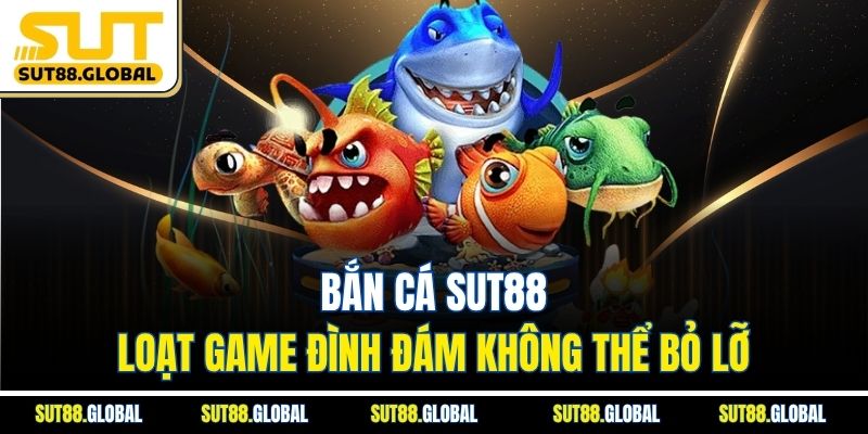 Bắn cá SUT88: Loạt game đình đám không thể bỏ lỡ