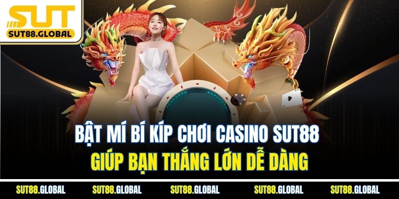 Bật mí bí kíp chơi Casino SUT88 giúp bạn thắng lớn dễ dàng