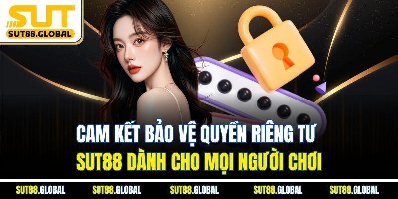 Cam Kết Bảo Vệ Quyền Riêng Tư SUT88 Dành Cho Mọi Người Chơi