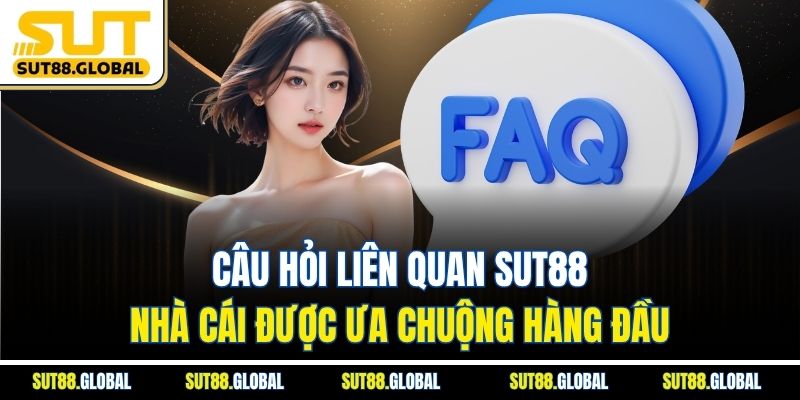 Câu Hỏi Liên Quan SUT88 – Nhà Cái Được Ưa Chuộng Hàng Đầu