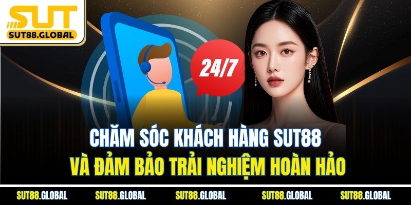 Chăm Sóc Khách Hàng SUT88 Và Đảm Bảo Trải Nghiệm Hoàn Hảo