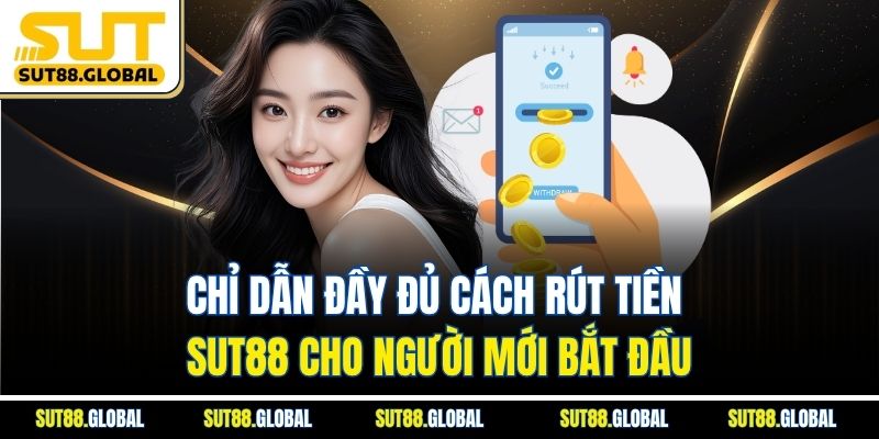 Chỉ dẫn đầy đủ cách rút tiền SUT88 cho người mới bắt đầu
