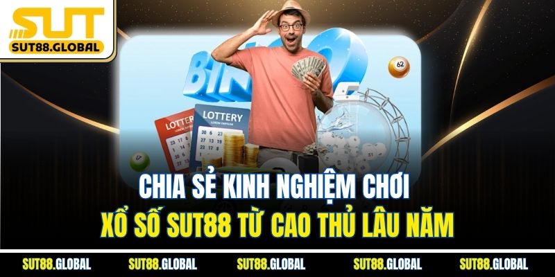 Chia sẻ kinh nghiệm chơi xổ số SUT88 từ cao thủ lâu năm