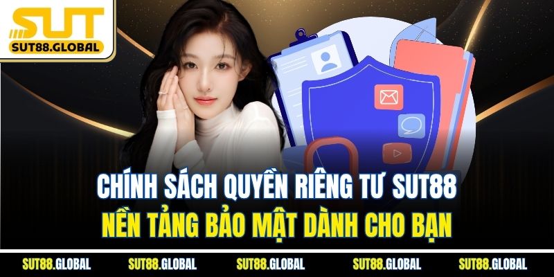 Chính sách quyền riêng tư SUT88 – Nền tảng bảo mật dành cho bạn