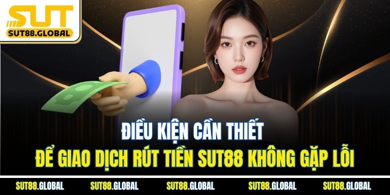 Điều kiện cần thiết để giao dịch rút tiền SUT88 không gặp lỗi