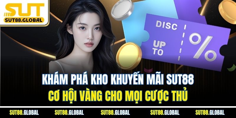 Khám phá kho khuyến mãi SUT88 – Cơ hội vàng cho mọi cược thủ