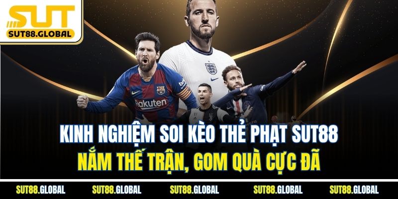 Kinh Nghiệm Soi Kèo Thẻ Phạt SUT88 – Nắm Thế Trận, Gom Quà Cực Đã
