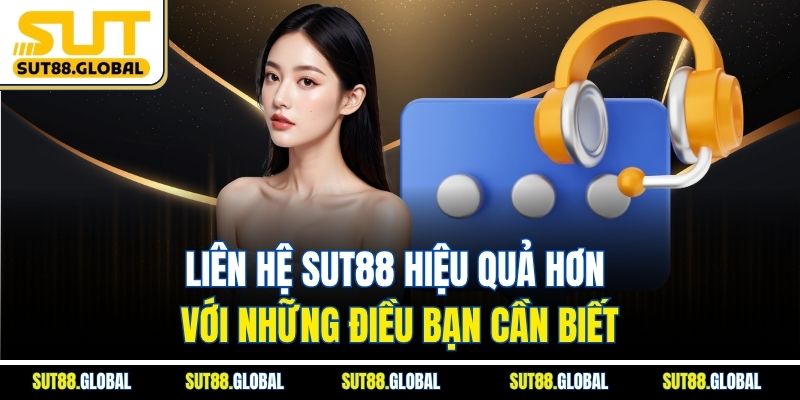 Liên Hệ SUT88 Hiệu Quả Hơn Với Những Điều Bạn Cần Biết