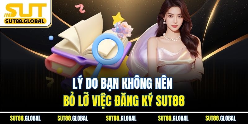 Lý Do Bạn Không Nên Bỏ Lỡ Việc Đăng Ký SUT88