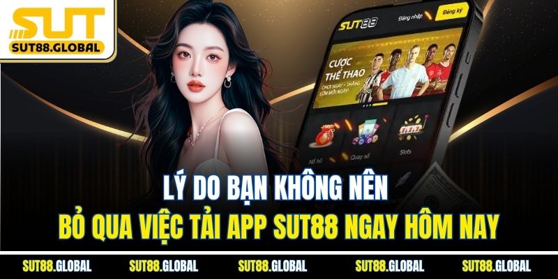 Lý Do Bạn Không Nên Bỏ Qua Việc Tải App SUT88 Ngay Hôm Nay