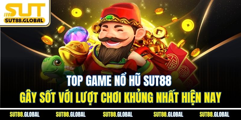 Top game Nổ Hũ SUT88 gây sốt với lượt chơi khủng nhất hiện nay