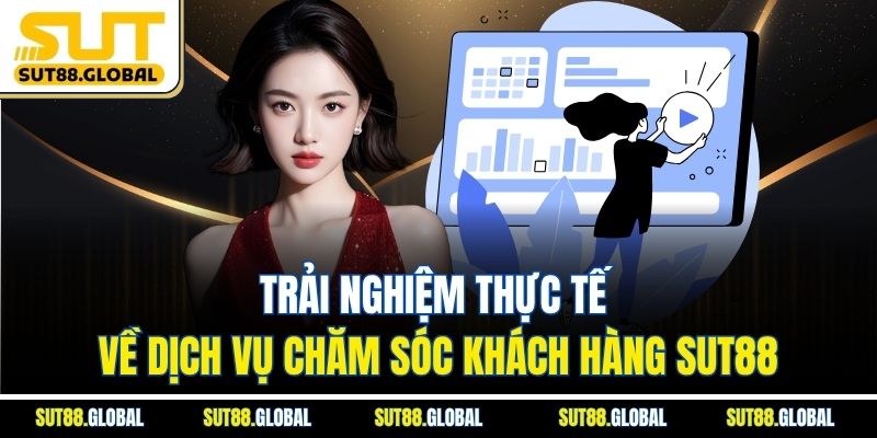 Trải Nghiệm Thực Tế Về Dịch Vụ Chăm Sóc Khách Hàng SUT88